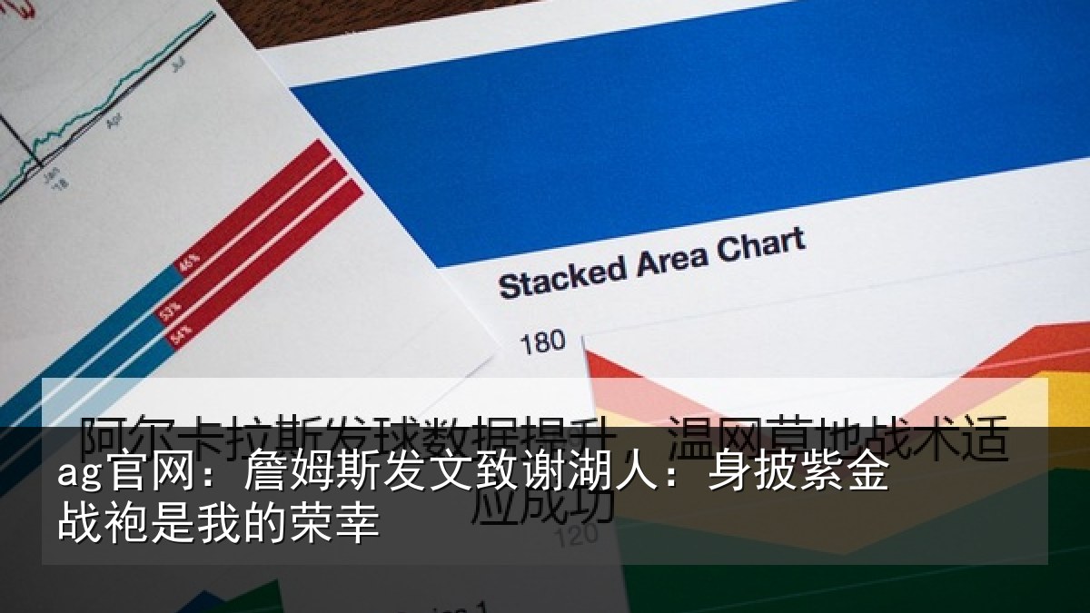 ag官网:詹姆斯发文致谢湖人:身披紫金战袍是我的荣幸