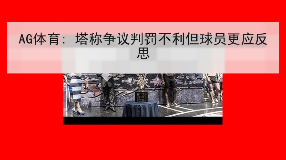 AG体育: 塔称争议判罚不利但球员更应反思