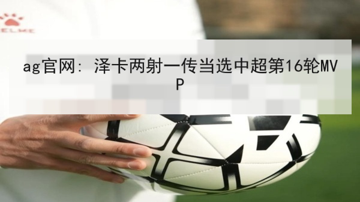 ag官网: 泽卡两射一传当选中超第16轮MVP