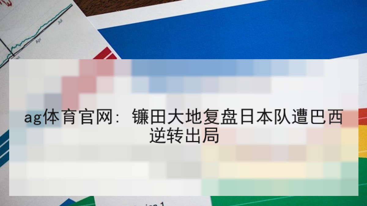ag体育官网: 镰田大地复盘日本队遭巴西逆转出局