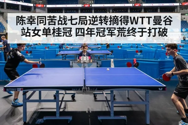 陈幸同苦战七局逆转摘得WTT曼谷站女单桂冠 四年冠军荒终于打破
