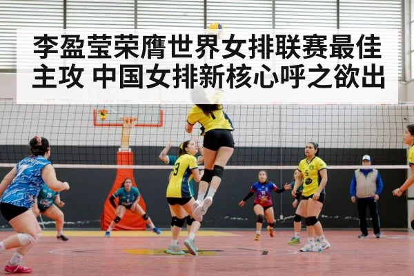 李盈莹荣膺世界女排联赛最佳主攻 中国女排新核心呼之欲出